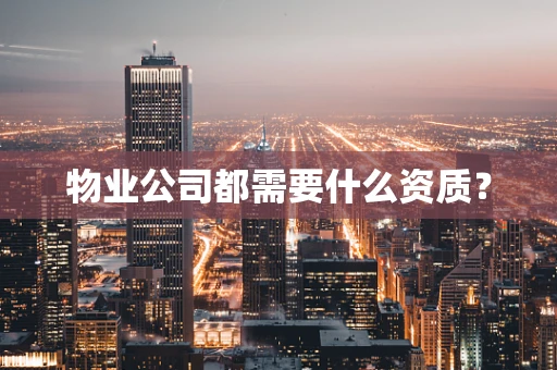 物业公司都需要什么资质？