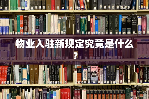 物业入驻新规定究竟是什么？