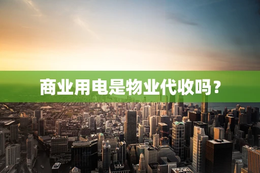 商业用电是物业代收吗？