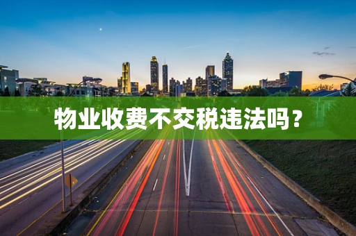 物业收费不交税违法吗？