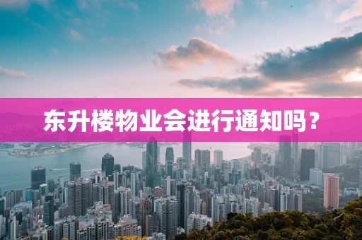 东升楼物业会进行通知吗？