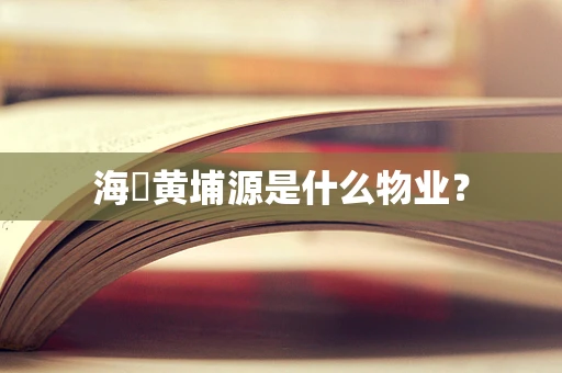 海玥黄埔源是什么物业？