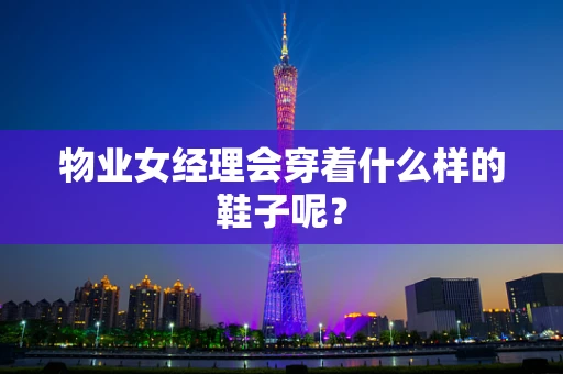 物业女经理会穿着什么样的鞋子呢？