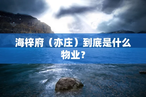 海梓府（亦庄）到底是什么物业？