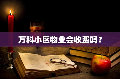 万科小区物业会收费吗？