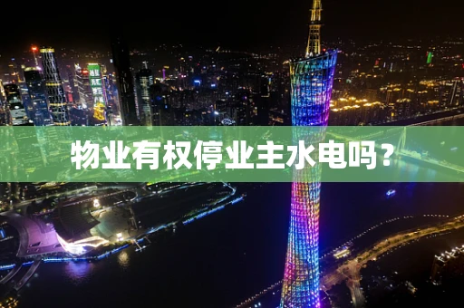 物业有权停业主水电吗？