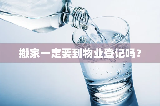 搬家一定要到物业登记吗？