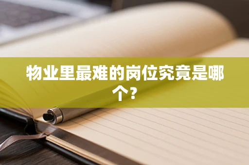 物业里最难的岗位究竟是哪个？