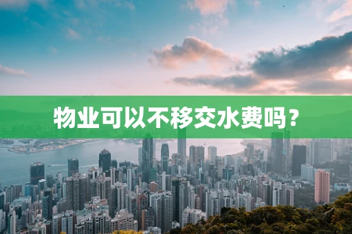 物业可以不移交水费吗？