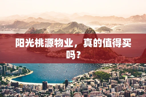 阳光桃源物业，真的值得买吗？
