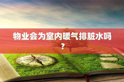 物业会为室内暖气排脏水吗？