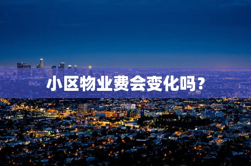 小区物业费会变化吗？
