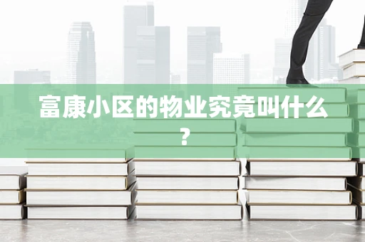 富康小区的物业究竟叫什么？