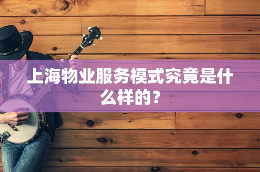 上海物业服务模式究竟是什么样的？