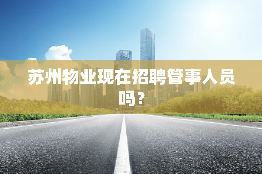 苏州物业现在招聘管事人员吗？