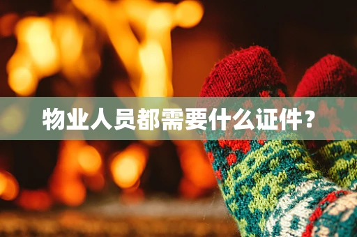 物业人员都需要什么证件？
