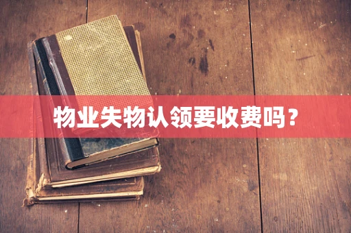 物业失物认领要收费吗？