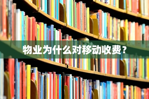 物业为什么对移动收费？