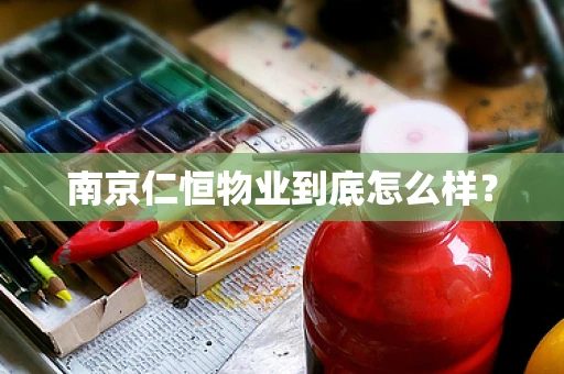 南京仁恒物业到底怎么样？
