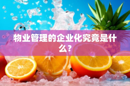 物业管理的企业化究竟是什么？