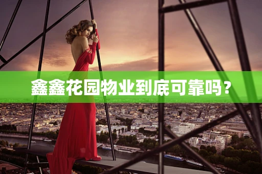 鑫鑫花园物业到底可靠吗？