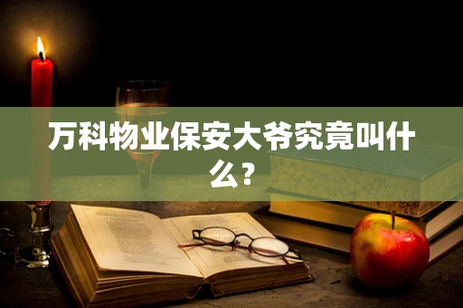 万科物业保安大爷究竟叫什么？