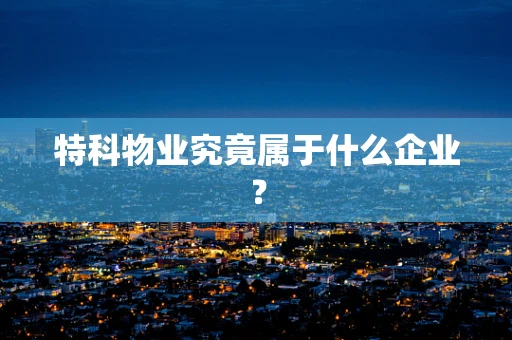 特科物业究竟属于什么企业？