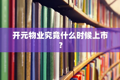 开元物业究竟什么时候上市？
