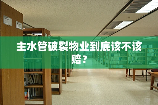 主水管破裂物业到底该不该赔？
