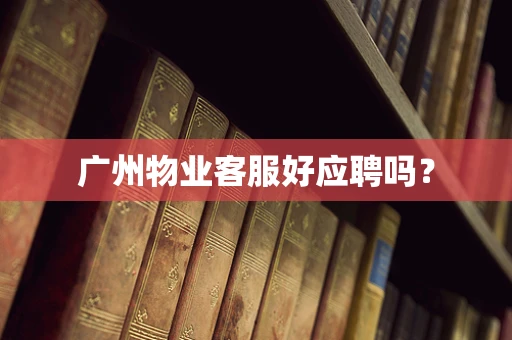广州物业客服好应聘吗？