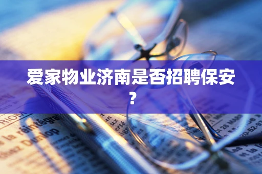 爱家物业济南是否招聘保安？