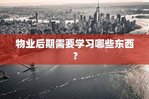 物业后期需要学习哪些东西？