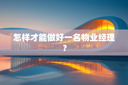 怎样才能做好一名物业经理？