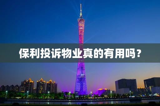 保利投诉物业真的有用吗？