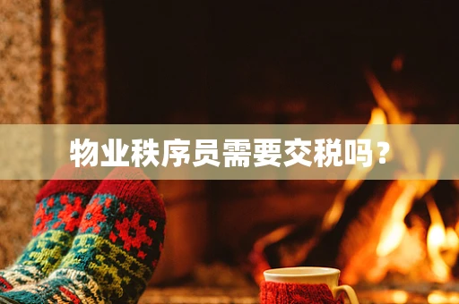 物业秩序员需要交税吗？