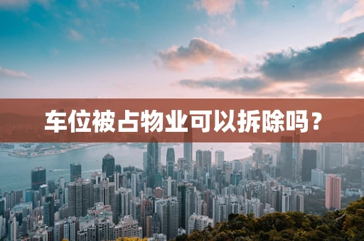 车位被占物业可以拆除吗？