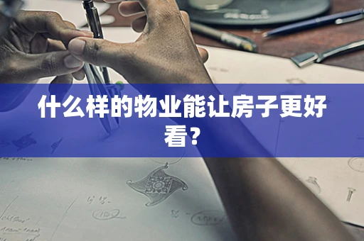 什么样的物业能让房子更好看？