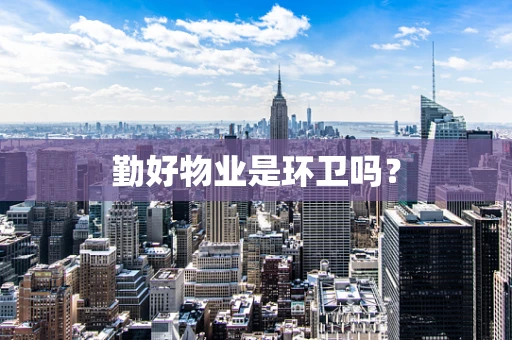 勤好物业是环卫吗？