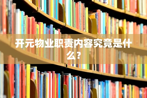 开元物业职责内容究竟是什么？