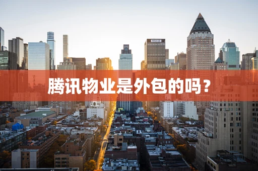 腾讯物业是外包的吗？