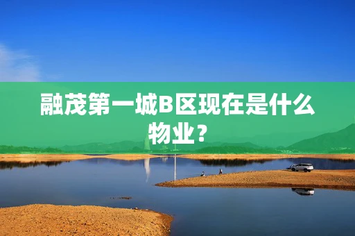 融茂第一城B区现在是什么物业？