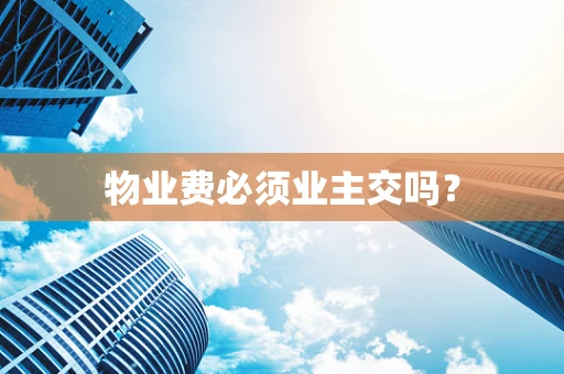 物业费必须业主交吗？
