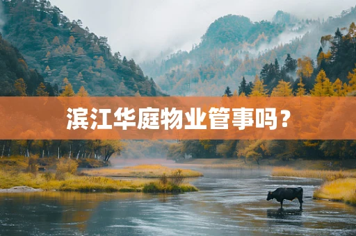 滨江华庭物业管事吗？