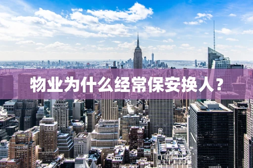 物业为什么经常保安换人？