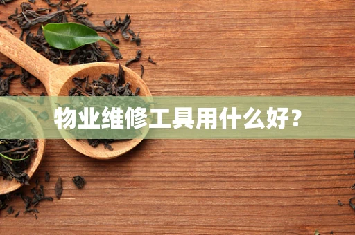 物业维修工具用什么好？