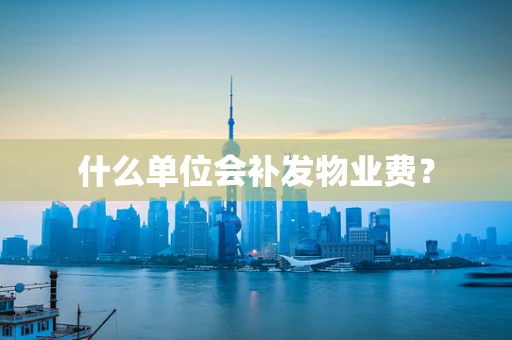什么单位会补发物业费？