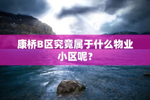 康桥B区究竟属于什么物业小区呢？