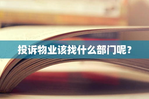 投诉物业该找什么部门呢？