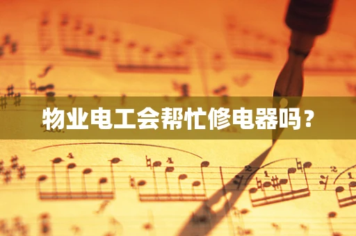 物业电工会帮忙修电器吗？