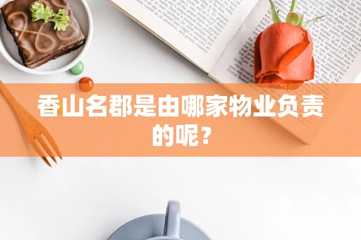香山名郡是由哪家物业负责的呢？